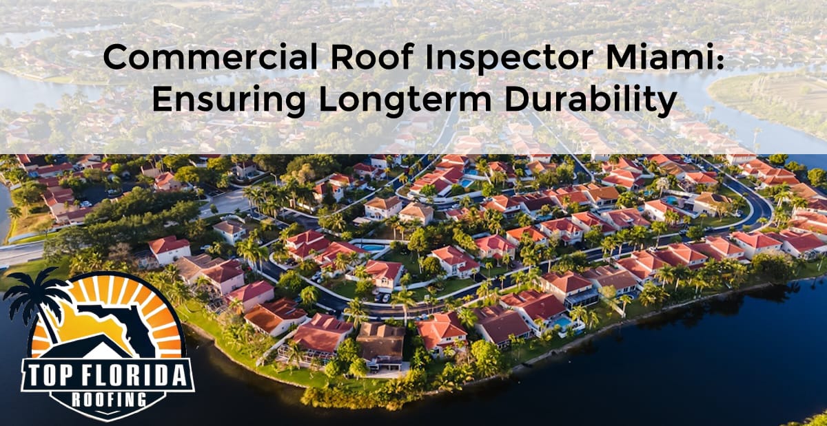 Commercial Roof Inspector Miami: Ensuring LongTerm Durability